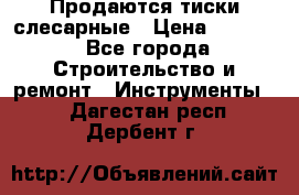 Продаются тиски слесарные › Цена ­ 3 000 - Все города Строительство и ремонт » Инструменты   . Дагестан респ.,Дербент г.